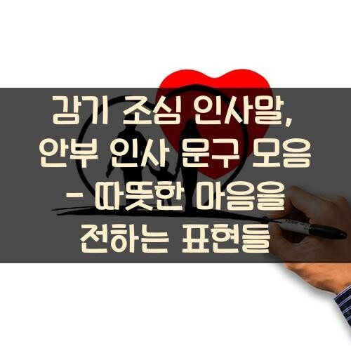 감기 조심 인사말, 안부 인사 문구 모음 - 따뜻한 마음을 전하는 표현들