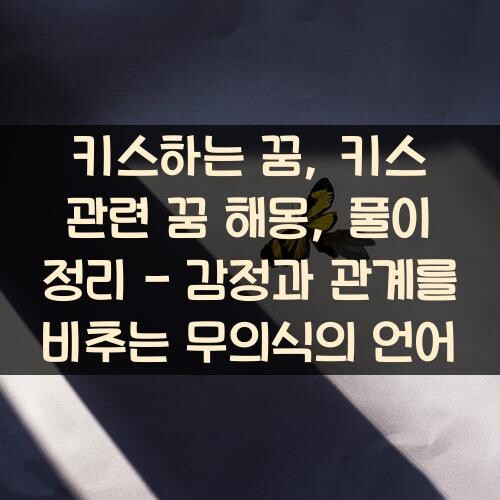 키스하는 꿈, 키스 관련 꿈 해몽, 풀이 정리 - 감정과 관계를 비추는 무의식의 언어