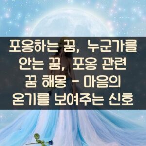 포옹하는 꿈, 누군가를 안는 꿈, 포옹 관련 꿈 해몽 - 마음의 온기를 보여주는 신호