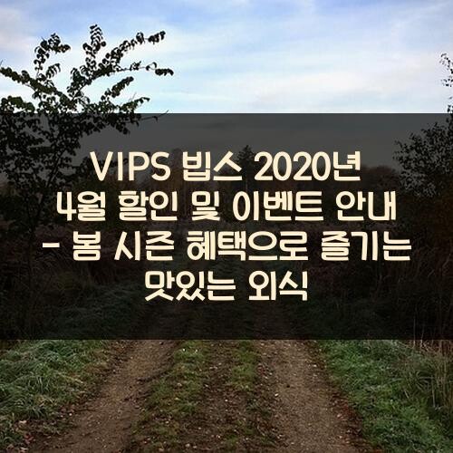 VIPS 빕스 2020년 4월 할인 및 이벤트 안내 - 봄 시즌 혜택으로 즐기는 맛있는 외식