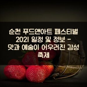 순천 푸드앤아트 페스티벌 2021 일정 및 정보 - 맛과 예술이 어우러진 감성 축제