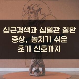 심근경색과 심혈관 질환 증상, 놓치기 쉬운 초기 신호까지