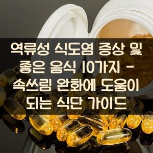 역류성 식도염 증상 및 좋은 음식 10가지 - 속쓰림 완화에 도움이 되는 식단 가이드