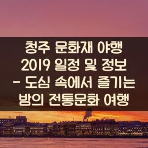 청주 문화재 야행 2019 일정 및 정보 - 도심 속에서 즐기는 밤의 전통문화 여행 청주 문화재 야행 2019 일정 및 정보 - 도심 속에서 즐기는 밤의 전통문화 여행