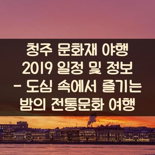 청주 문화재 야행 2019 일정 및 정보 - 도심 속에서 즐기는 밤의 전통문화 여행