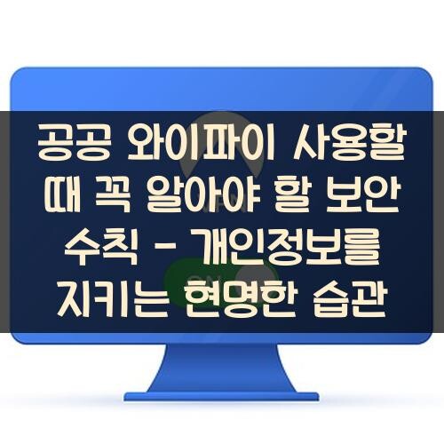 공공 와이파이 사용할 때 꼭 알아야 할 보안 수칙 - 개인정보를 지키는 현명한 습관
