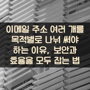 이메일 주소 여러 개를 목적별로 나눠 써야 하는 이유, 보안과 효율을 모두 잡는 법 이메일 주소 여러 개를 목적별로 나눠 써야 하는 이유, 보안과 효율을 모두 잡는 법