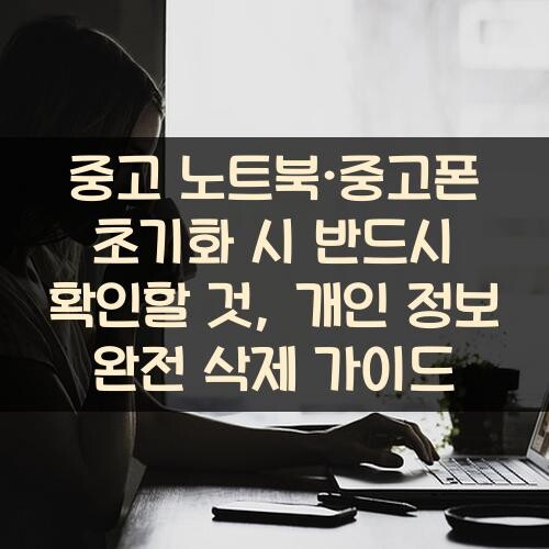 중고 노트북·중고폰 초기화 시 반드시 확인할 것, 개인 정보 완전 삭제 가이드